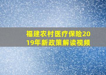 福建农村医疗保险2019年新政策解读视频