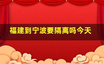 福建到宁波要隔离吗今天