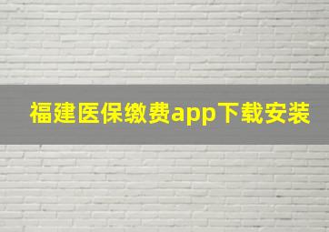 福建医保缴费app下载安装