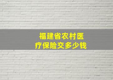 福建省农村医疗保险交多少钱