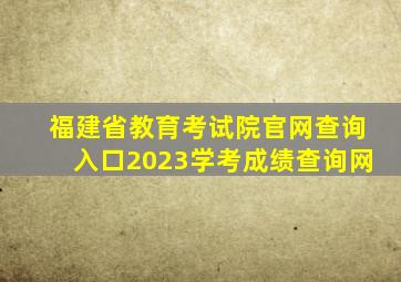 福建省教育考试院官网查询入口2023学考成绩查询网