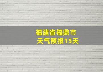 福建省福鼎市天气预报15天