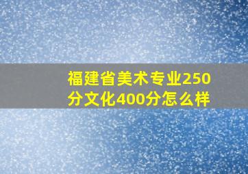 福建省美术专业250分文化400分怎么样