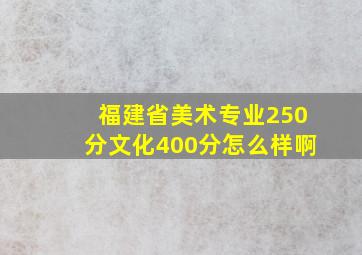 福建省美术专业250分文化400分怎么样啊