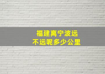 福建离宁波远不远呢多少公里