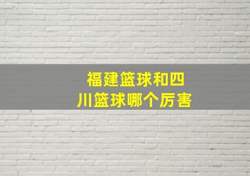 福建篮球和四川篮球哪个厉害