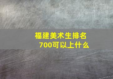 福建美术生排名700可以上什么