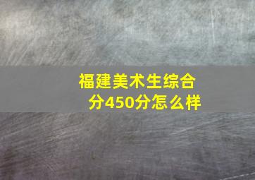 福建美术生综合分450分怎么样