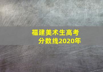 福建美术生高考分数线2020年