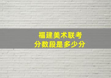 福建美术联考分数段是多少分