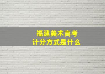 福建美术高考计分方式是什么