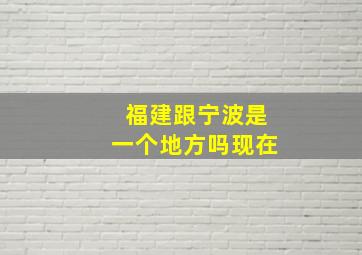 福建跟宁波是一个地方吗现在