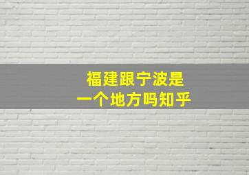 福建跟宁波是一个地方吗知乎