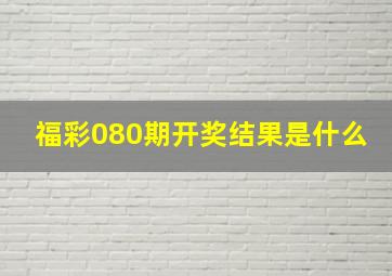 福彩080期开奖结果是什么