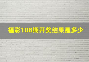 福彩108期开奖结果是多少