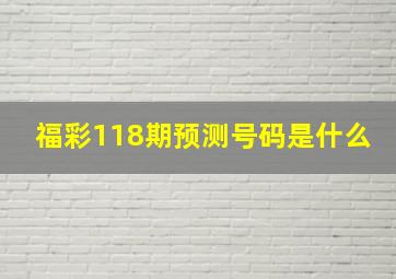 福彩118期预测号码是什么