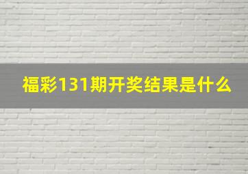 福彩131期开奖结果是什么