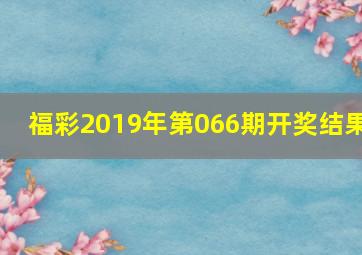 福彩2019年第066期开奖结果