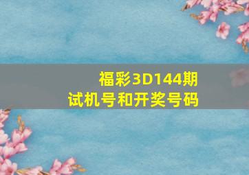 福彩3D144期试机号和开奖号码