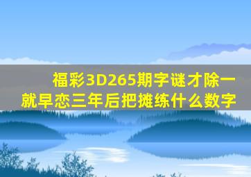 福彩3D265期字谜才除一就早恋三年后把摊练什么数字