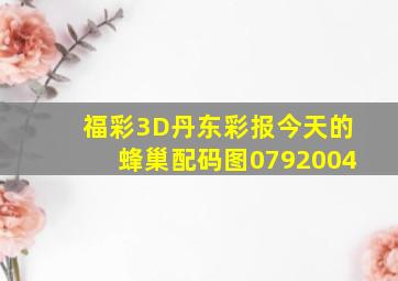 福彩3D丹东彩报今天的蜂巢配码图0792004