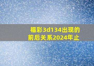 福彩3d134出现的前后关系2024年止