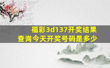 福彩3d137开奖结果查询今天开奖号码是多少