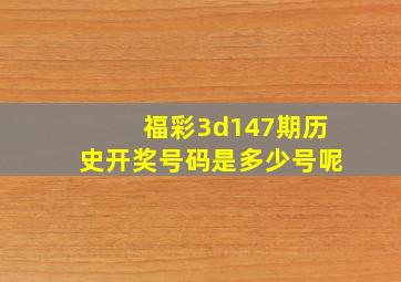 福彩3d147期历史开奖号码是多少号呢