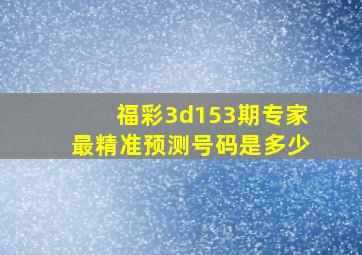 福彩3d153期专家最精准预测号码是多少