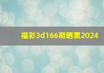 福彩3d166期晒票2024