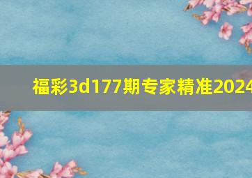 福彩3d177期专家精准2024