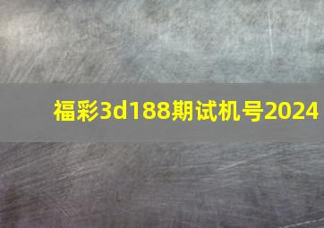 福彩3d188期试机号2024