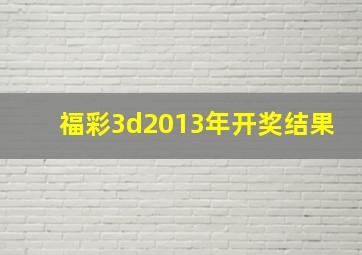 福彩3d2013年开奖结果