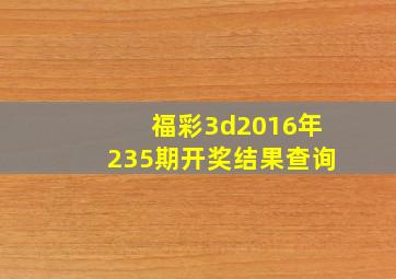 福彩3d2016年235期开奖结果查询