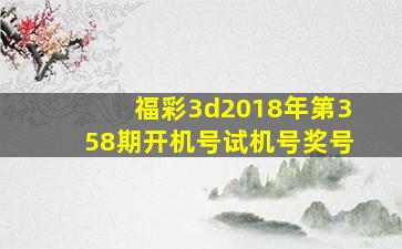 福彩3d2018年第358期开机号试机号奖号