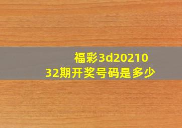 福彩3d2021032期开奖号码是多少