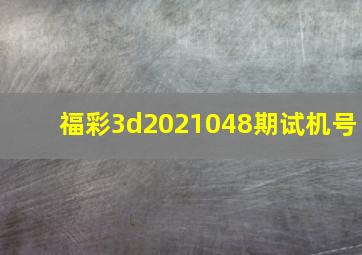 福彩3d2021048期试机号