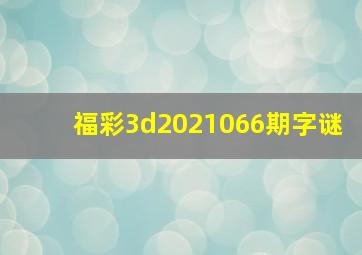 福彩3d2021066期字谜