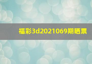 福彩3d2021069期晒票