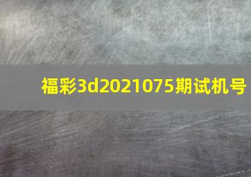 福彩3d2021075期试机号