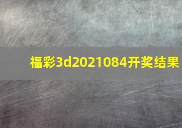 福彩3d2021084开奖结果