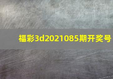 福彩3d2021085期开奖号