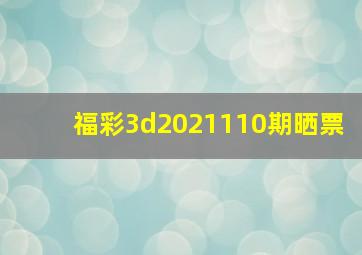 福彩3d2021110期晒票