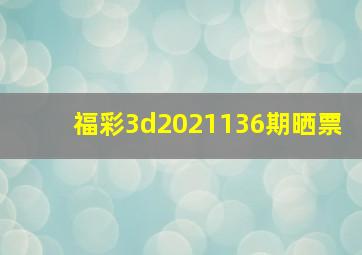 福彩3d2021136期晒票