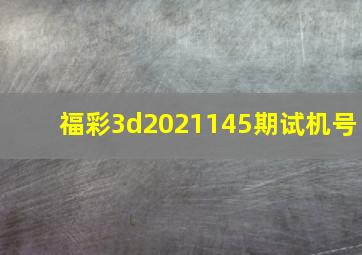 福彩3d2021145期试机号