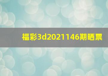 福彩3d2021146期晒票