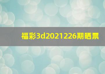 福彩3d2021226期晒票