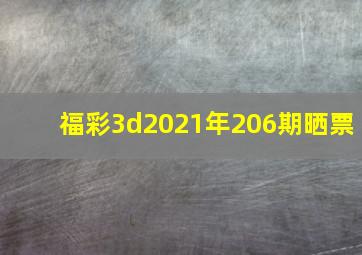 福彩3d2021年206期晒票