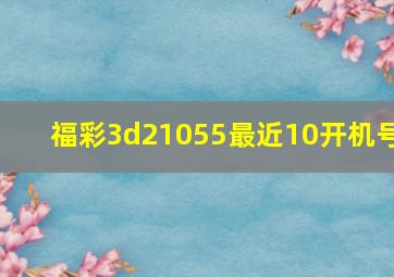 福彩3d21055最近10开机号