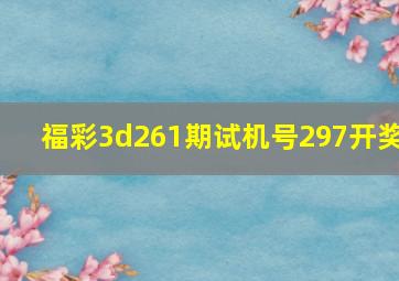 福彩3d261期试机号297开奖